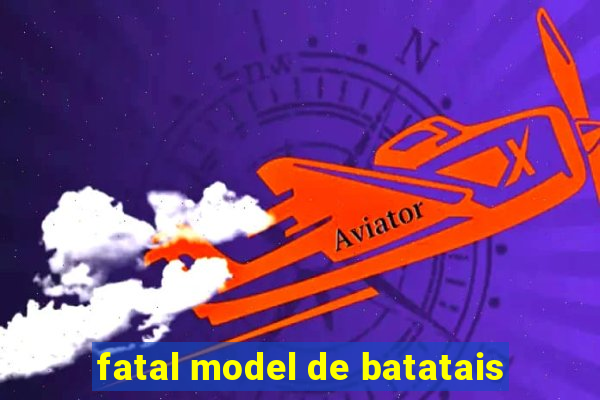 fatal model de batatais